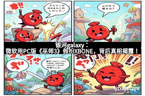 银河galaxy：微软用PC版《巫师3》假扮XBONE，背后真相揭露！