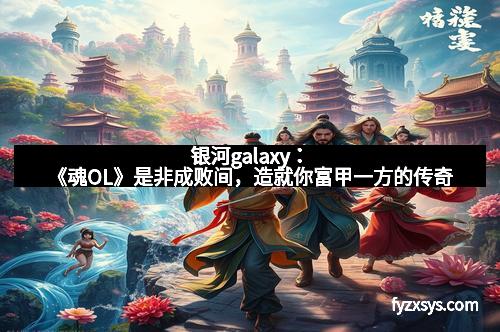 银河galaxy：《魂OL》是非成败间，造就你富甲一方的传奇